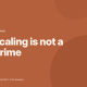 Scaling is not a Crime